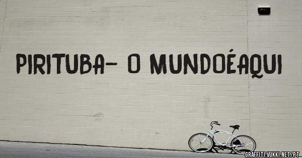 PIRITUBA- O MUNDOÉAQUI
