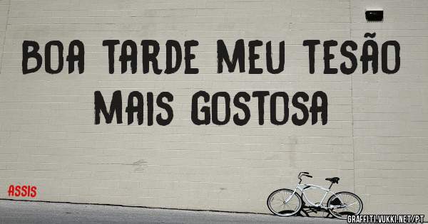 Boa tarde meu tesão mais gostosa 