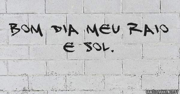 Bom dia meu raio e sol. 
