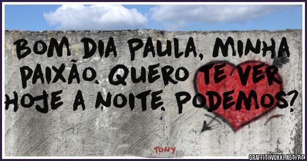 Bom dia Paula, minha paixão. Quero te ver hoje a noite. Podemos?