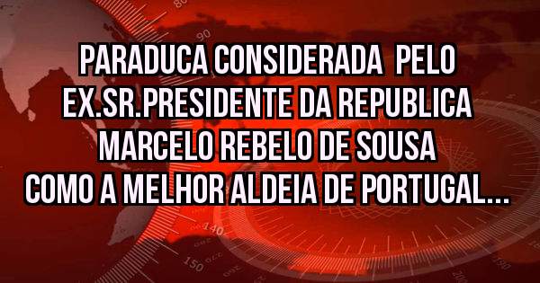 PARADUCA CONSIDERADA  PELO EX.SR.PRESIDENTE DA REPUBLICA MARCELO REBELO DE SOUSA COMO A MELHOR ALDEIA DE PORTUGAL...