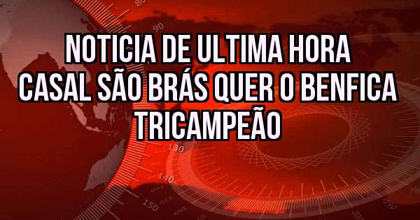 Noticia de ultima hora
Casal São Brás quer o Benfica TricampeÃo