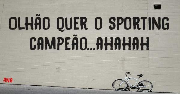 Olhão quer o Sporting campeão...ahahah