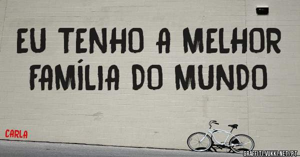 EU TENHO A MELHOR FAMÍLIA DO MUNDO