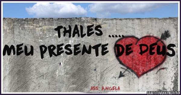 Thales ..... 
Meu presente de DEUS