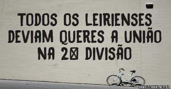 Todos os leirienses deviam queres a união na 2° divisão