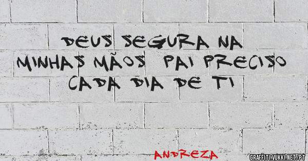 Deus segura na minhas mãos  pai preciso cada dia de ti
