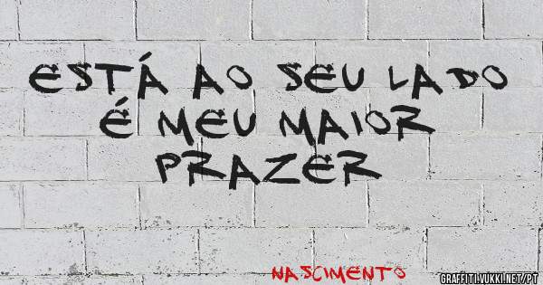 Está ao seu lado
É meu maior prazer