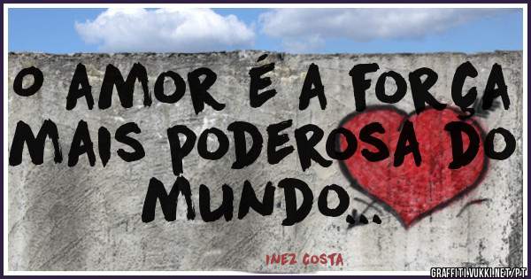 O amor é a força mais poderosa do mundo...