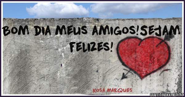 Bom dia meus amigos!Sejam felizes!