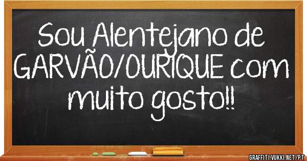 Sou Alentejano de GARVÃO/OURIQUE com muito gosto!!