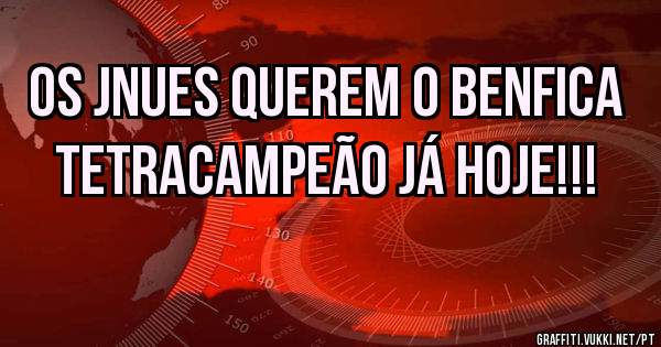 Os jnues querem o BENFICA TETRACAMPEÃO já hoje!!!