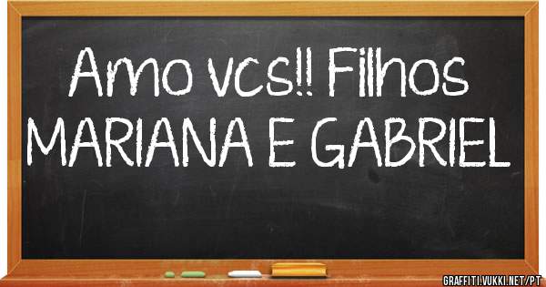 Amo vcs!! Filhos MARIANA E GABRIEL