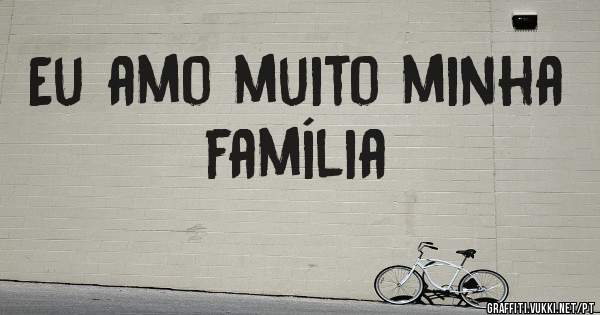 Eu amo muito minha família 

