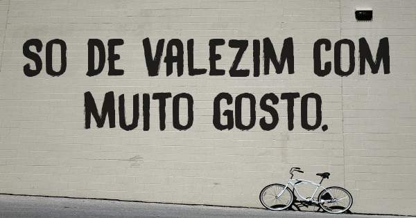So de Valezim com muito gosto.