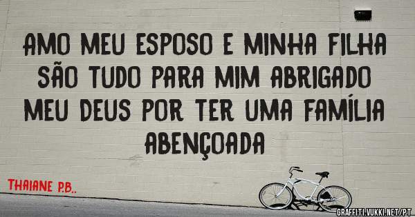 Amo meu esposo e minha filha são tudo para mim abrigado meu Deus por ter uma família abençoada