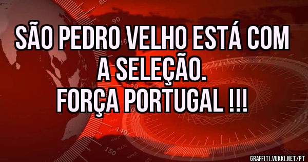 SÃO PEDRO VELHO ESTÁ COM A SELEÇÃO.
FORÇA PORTUGAL !!!