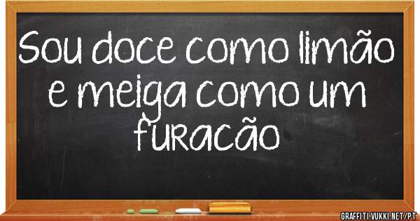 Sou doce como limão e meiga como um furacão 