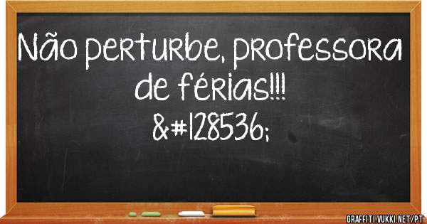 Não perturbe, professora de férias!!!
😘