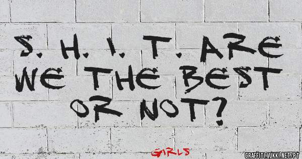 S. H. I. T. Are we the best or not? 