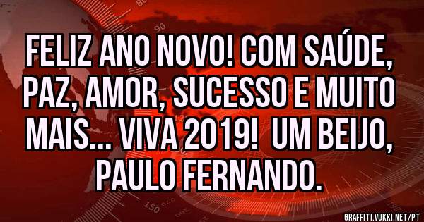 Feliz Ano Novo! Com saúde, paz, amor, sucesso e muito mais... Viva 2019!  Um beijo, Paulo Fernando. 