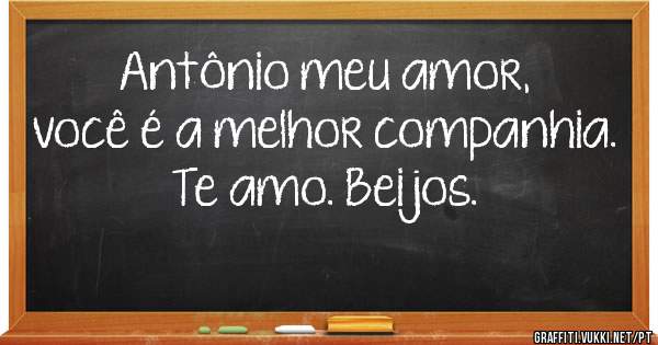 Antônio meu amor, você é a melhor companhia. Te amo. Beijos.