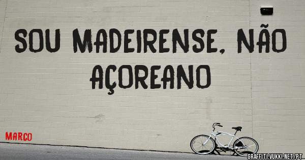 SOU MADEIRENSE, NÃO AÇOREANO