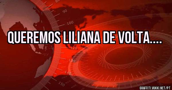 Queremos Liliana de volta....
