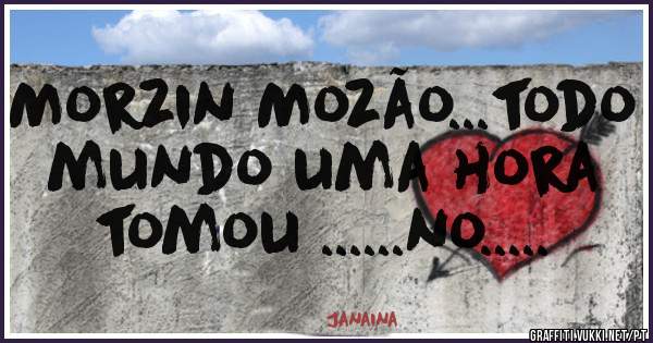 Morzin Mozão...todo mundo uma hora tomou ......no.....