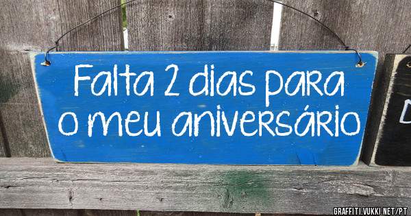 Falta 2 dias para o meu aniversário