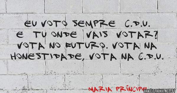 EU VOTO SEMPRE  C.D.U.
E  TU ONDE  VAIS  VOTAR?
VOTA NO FUTURO. VOTA NA HONESTIDADE, VOTA NA C.D.U.