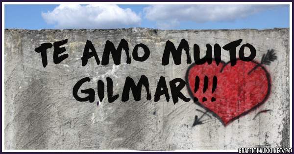 Te Amo muito 
Gilmar!!!