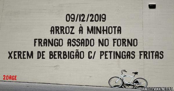 09/12/2019
Arroz à minhota 
Frango assado no forno 
Xerem de berbigão c/ petingas fritas 