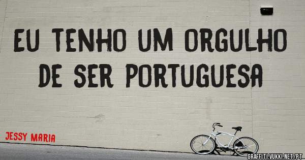 Eu tenho um orgulho de ser portuguesa 
