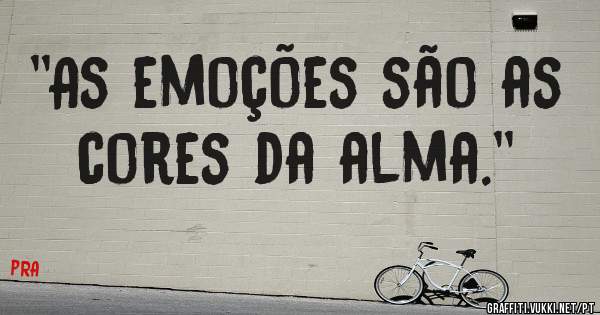 
''As emoções são as cores da alma.''
