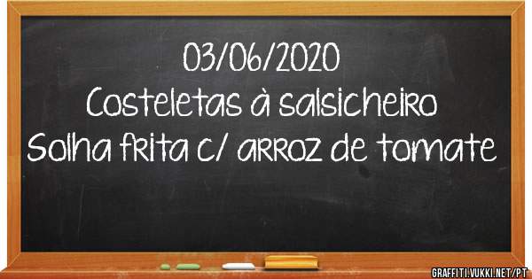 03/06/2020
Costeletas à salsicheiro 
Solha frita c/ arroz de tomate 