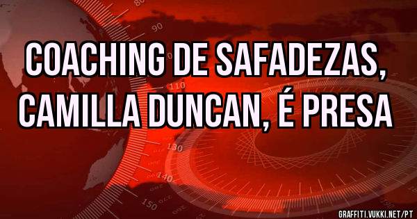 Coaching de safadezas, 
Camilla Duncan, é presa