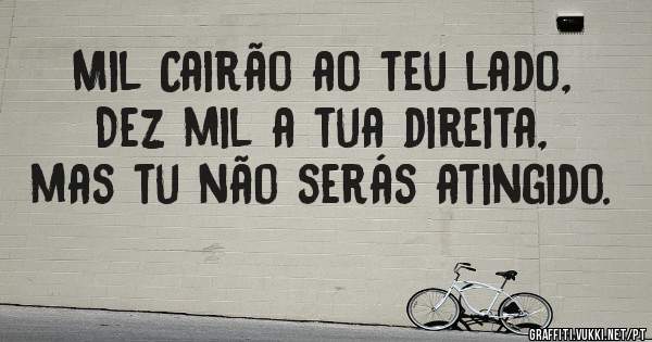 Mil Cairão ao teu lado, Dez mil a tua direita, mas tu não serás atingido.