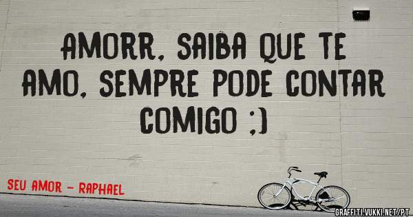 Amorr, saiba que te amo, sempre pode contar comigo ;)