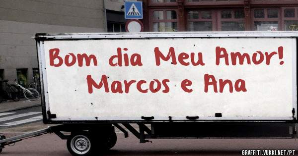 Bom dia Meu Amor!
Marcos e Ana
