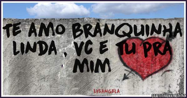 Te amo branquinha linda , vc e tu pra mim 