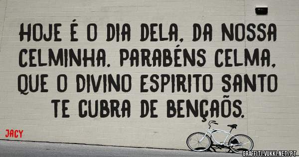 Hoje é o dia dela, da nossa Celminha. Parabéns Celma, que o Divino Espirito Santo te cubra de bençaõs. 