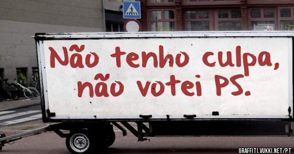 Não tenho culpa, não votei PS.
