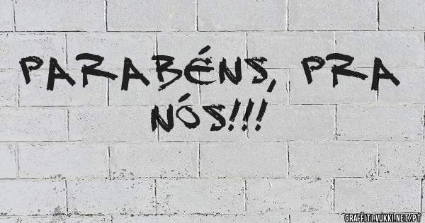 Parabéns, pra nós!!!