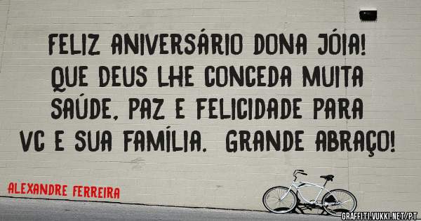 Feliz aniversário dona Jóia! Que Deus lhe conceda muita saúde, paz e felicidade para vc e sua família.  Grande abraço!