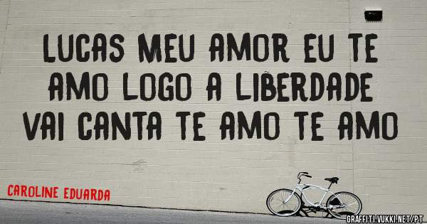 Lucas Meu amor eu te amo logo a liberdade vai canta te amo te amo 