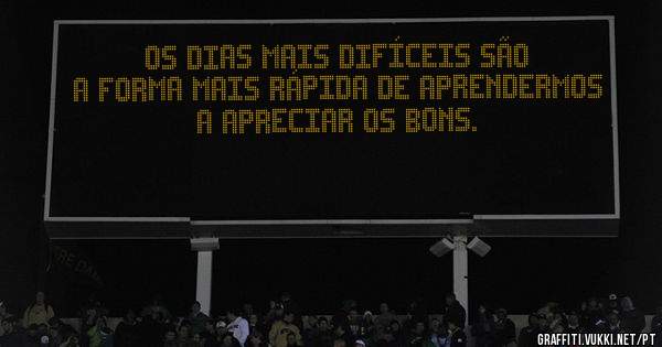 Os dias mais difíceis são a forma mais rápida de aprendermos a apreciar os bons.
