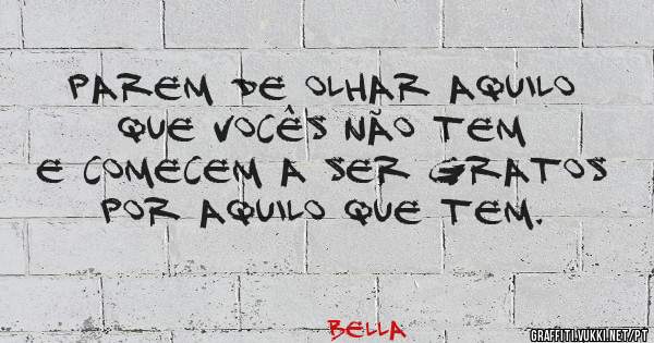 Parem de olhar aquilo que vocês não tem e comecem a ser gratos por aquilo que tem.