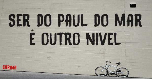 Ser do Paul do mar é outro nivel