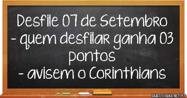 Desfile 07 de Setembro
- quem desfilar ganha 03 pontos
- avisem o Corinthians 